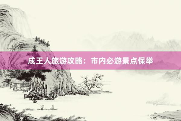 成王人旅游攻略：市内必游景点保举