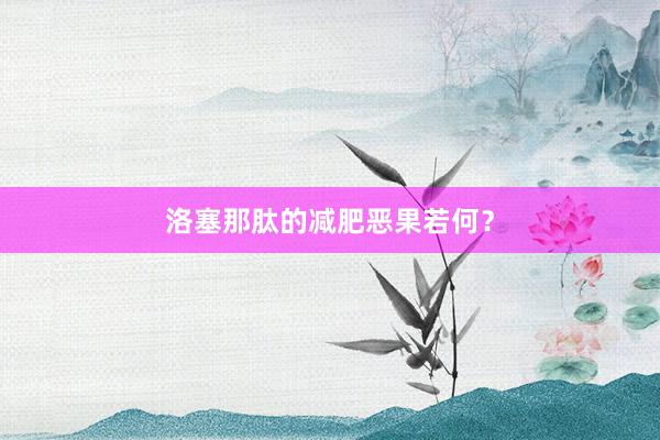 洛塞那肽的减肥恶果若何？